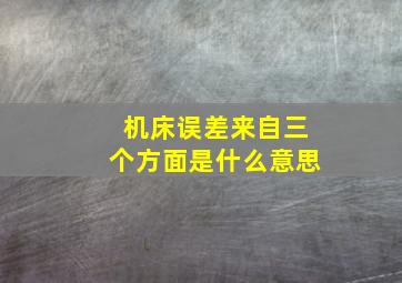 机床误差来自三个方面是什么意思