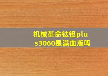 机械革命钛钽plus3060是满血版吗