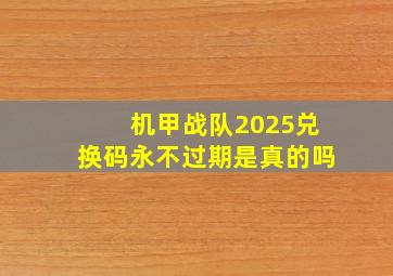 机甲战队2025兑换码永不过期是真的吗