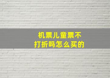 机票儿童票不打折吗怎么买的