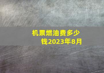 机票燃油费多少钱2023年8月