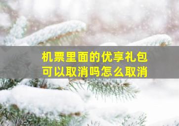 机票里面的优享礼包可以取消吗怎么取消