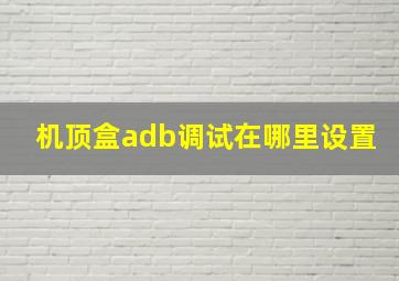 机顶盒adb调试在哪里设置