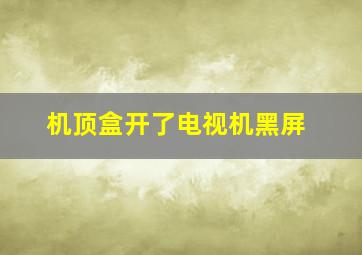 机顶盒开了电视机黑屏