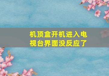 机顶盒开机进入电视台界面没反应了