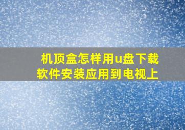 机顶盒怎样用u盘下载软件安装应用到电视上