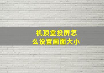 机顶盒投屏怎么设置画面大小