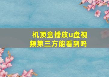 机顶盒播放u盘视频第三方能看到吗