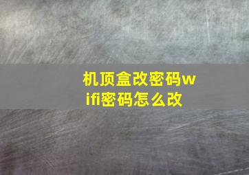 机顶盒改密码wifi密码怎么改