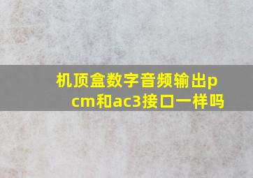 机顶盒数字音频输出pcm和ac3接口一样吗