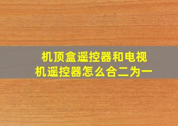 机顶盒遥控器和电视机遥控器怎么合二为一