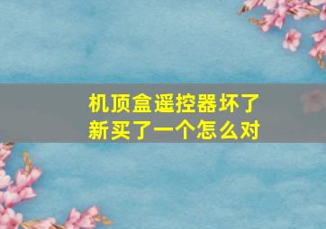 机顶盒遥控器坏了新买了一个怎么对