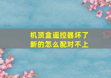 机顶盒遥控器坏了新的怎么配对不上