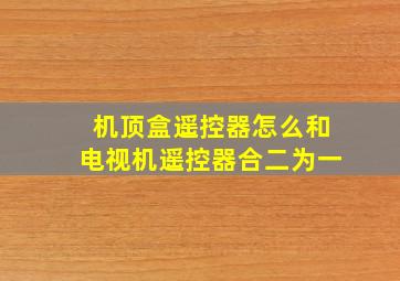 机顶盒遥控器怎么和电视机遥控器合二为一