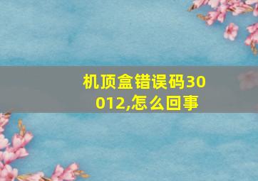 机顶盒错误码30012,怎么回事