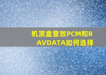 机顶盒音效PCM和RAVDATA如何选择