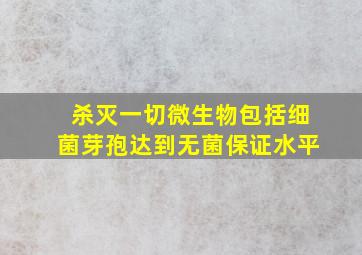 杀灭一切微生物包括细菌芽孢达到无菌保证水平