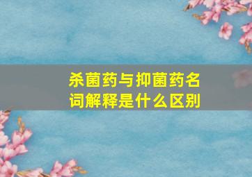 杀菌药与抑菌药名词解释是什么区别