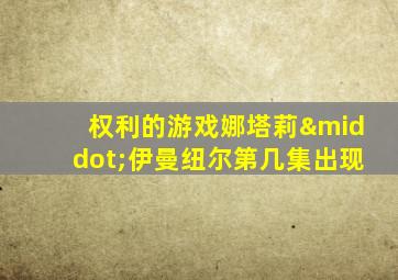 权利的游戏娜塔莉·伊曼纽尔第几集出现