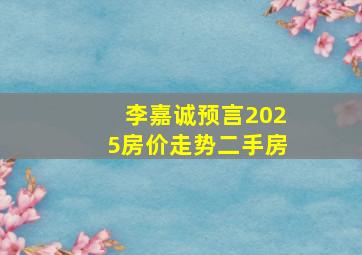 李嘉诚预言2025房价走势二手房