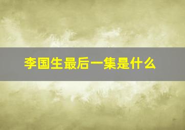 李国生最后一集是什么