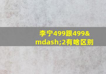 李宁499跟499—2有啥区别