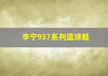 李宁937系列篮球鞋