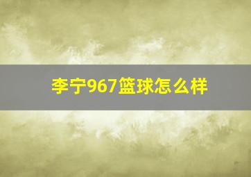 李宁967篮球怎么样