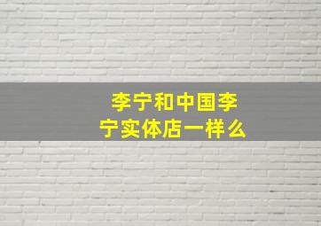 李宁和中国李宁实体店一样么