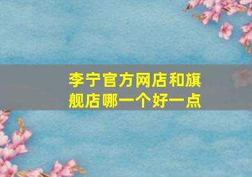 李宁官方网店和旗舰店哪一个好一点