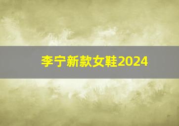 李宁新款女鞋2024