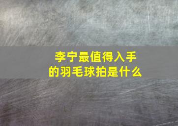 李宁最值得入手的羽毛球拍是什么