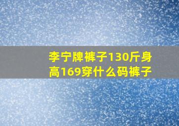 李宁牌裤子130斤身高169穿什么码裤子