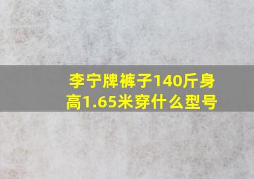 李宁牌裤子140斤身高1.65米穿什么型号