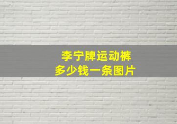 李宁牌运动裤多少钱一条图片