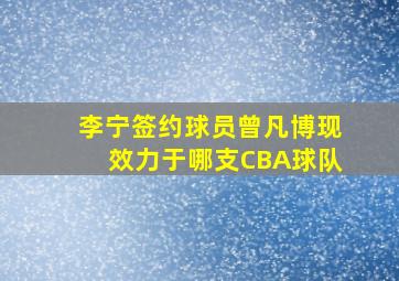 李宁签约球员曾凡博现效力于哪支CBA球队