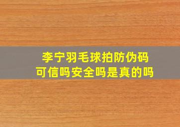 李宁羽毛球拍防伪码可信吗安全吗是真的吗