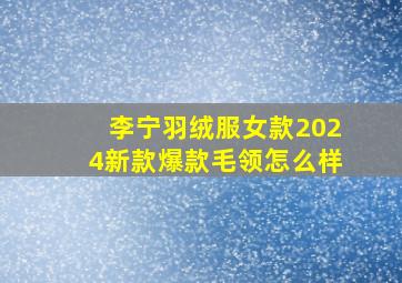 李宁羽绒服女款2024新款爆款毛领怎么样