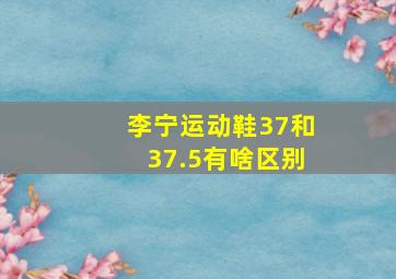 李宁运动鞋37和37.5有啥区别