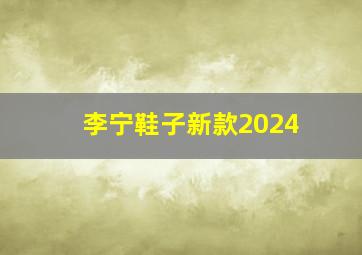 李宁鞋子新款2024