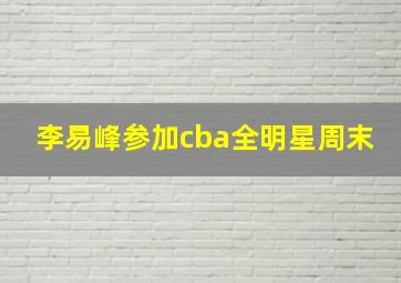 李易峰参加cba全明星周末