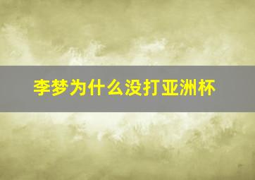 李梦为什么没打亚洲杯