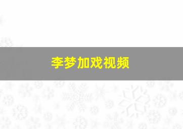 李梦加戏视频