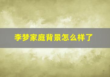 李梦家庭背景怎么样了