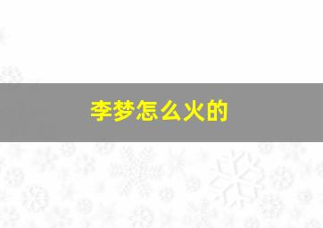 李梦怎么火的