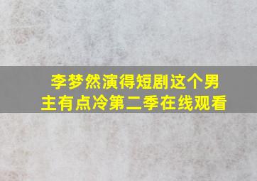 李梦然演得短剧这个男主有点冷第二季在线观看