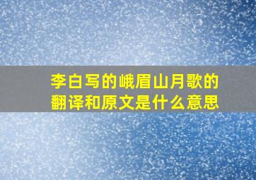 李白写的峨眉山月歌的翻译和原文是什么意思