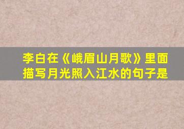 李白在《峨眉山月歌》里面描写月光照入江水的句子是