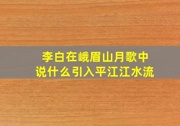 李白在峨眉山月歌中说什么引入平江江水流