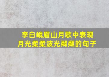 李白峨眉山月歌中表现月光柔柔波光粼粼的句子